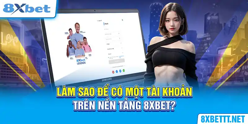 Làm sao để có một tài khoản trên nền tảng 8XBET?