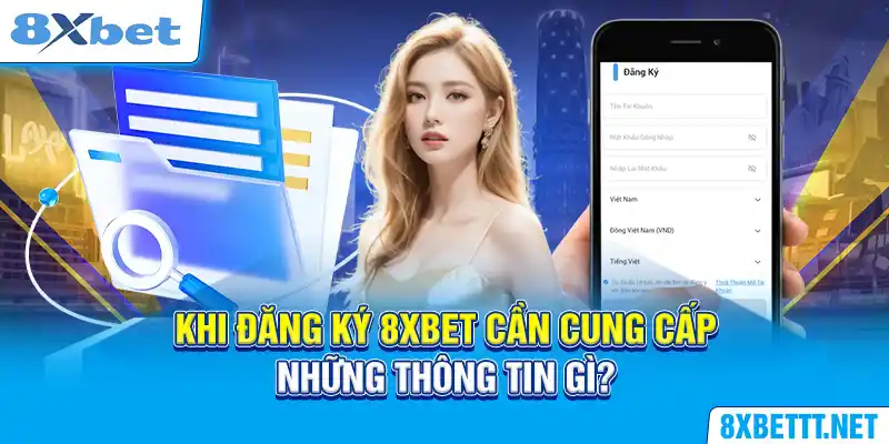 Khi đăng ký 8XBET cần cung cấp những thông tin gì?