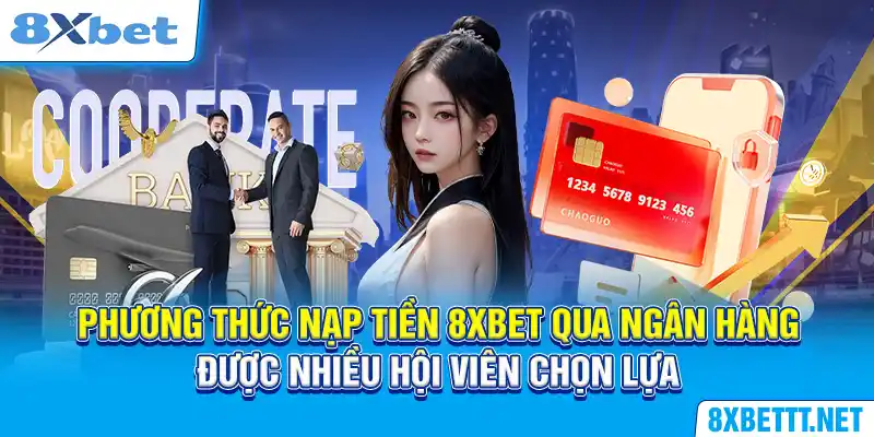 Phương thức nạp tiền 8XBET qua ngân hàng được nhiều hội viên chọn lựa