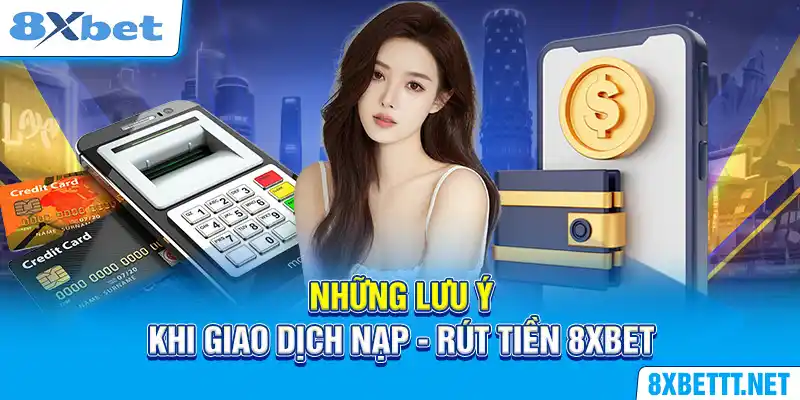 Những lưu ý khi giao dịch nạp - rút tiền 8XBET