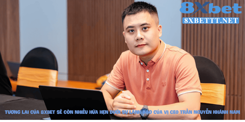 Tương lai của 8XBET sẽ còn nhiều hứa hẹn dưới sự lãnh đạo của vị CEO Trần Nguyễn Khánh Nam